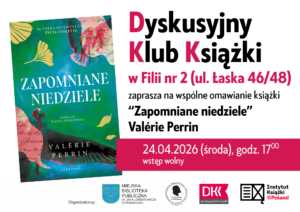 DYSKUSYJNY KLUB KSIĄŻKI w Fili nr 2 ul. Łaska 46/48 "Zapomniane niedziele" Valerie Perrin 24 kwietnia 2026r godzina 17:00 Wstęp Wolny