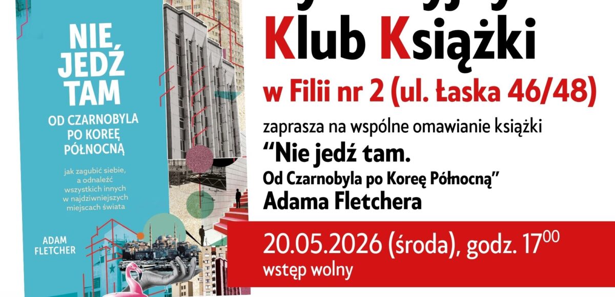 Dyskusyjny Klub Ksiązki Filia nr 2 ul. łaska 46/48 "Nie jedź tam. Od Czarnobyla po Koreę Północną" Adama Fletchera 20 maja 2026r. godzina 17:00 Wstęp wolny