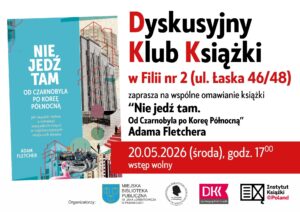 Dyskusyjny Klub Ksiązki Filia nr 2 ul. łaska 46/48 "Nie jedź tam. Od Czarnobyla po Koreę Północną" Adama Fletchera 20 maja 2026r. godzina 17:00 Wstęp wolny