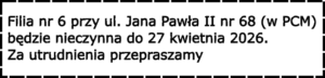 Filia nr 6 przy ul. Jana Pawła II nr 68 (w PCM) będzie nieczynna do 27 kwietnia 2026. Za utrudnienia przepraszamy