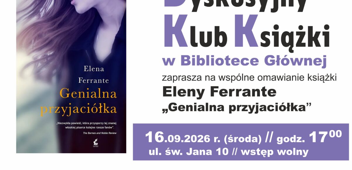 Dyskusyjny Klub Książki w bibliotece Głównej zaprasza na wspólne omawianie książki Eleny Ferrante "Genialna przyjaciółka" 16.09.2026 godzina 17:00 ul. św. Jana 10. Wstęp wolny